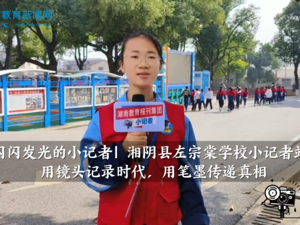 【湘阴站】左宗棠学校小记者站：用镜头记录时代，用笔墨传递真相（小记者 石欣雯 指导教师 李娟）