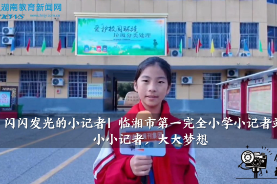 【临湘站】临湘市第一完全小学小记者站：小小记者，大大梦想（小记者 方静好 指导教师 李静文 谢玲）