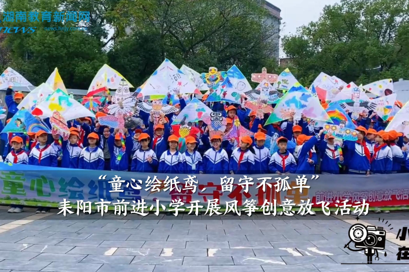 【耒阳站】前进小学：开展“童心绘纸鸢，留守不孤单”风筝创意放飞活动（小记者 梁萌予 周雅琳 指导教师 张小霞 梁茜）