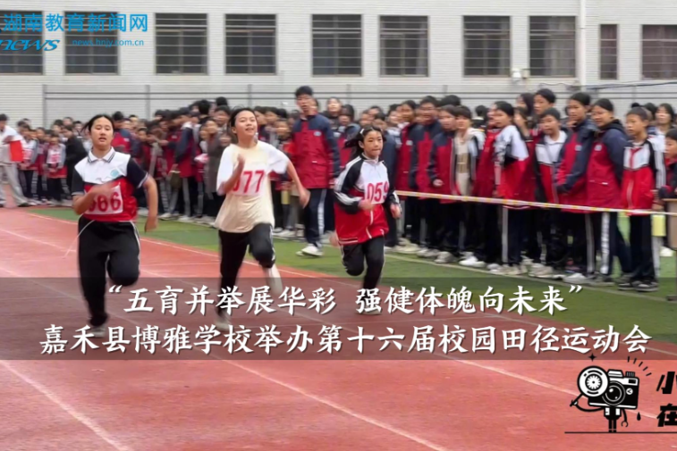 【嘉禾站】博雅学校：举办“五育并举展华彩 强健体魄向未来”第十六届校园田径运动会（小记者 李馨怡 指导教师 谢婷）