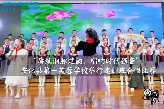 【安化站】第一芙蓉学校举行“赓续湘脉楚韵，唱响时代强音”建制班合唱比赛（小记者 何谐文 指导教师 李金定 王晶晶）
