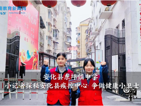【安化站】东坪镇中学：小记者探秘安化县疾控中心 争做健康小卫士（小记者 夏格那 王宁欣 指导教师 陶宇 黄弘）