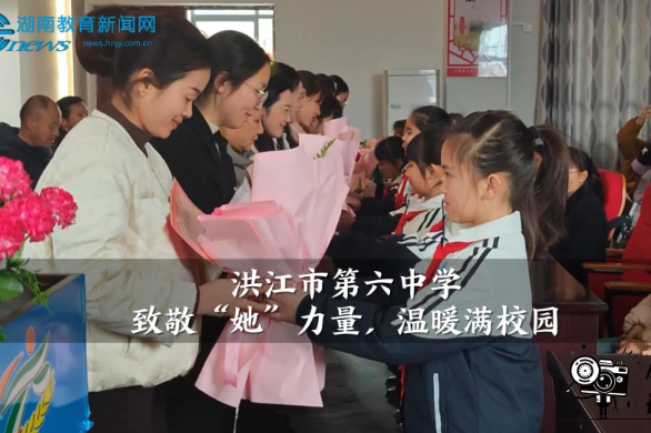 【洪江站】洪江市第六中学：致敬“她”力量，温暖满校园（小记者 肖洛惜 指导教师 周小力）