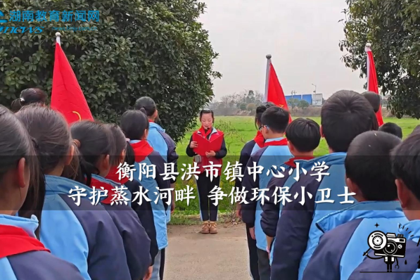【衡阳县站】洪市镇中心小学：守护蒸水河畔 争做环保小卫士（小记者 李羽芯 肖智凡 指导教师 夏春燕）