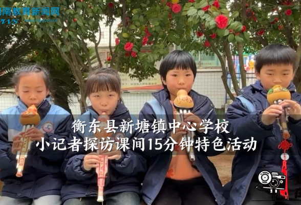 【衡东站】衡东县新塘镇中心学校小记者探访课间15分钟特色活动（小记者 周昱萱 何孜怡 拍摄小记者 胡雨馨 指导教师 谭长清）