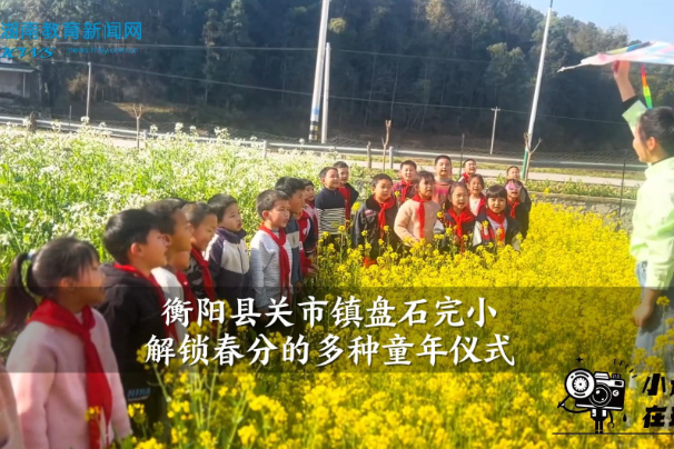 【衡阳县站】关市镇盘石完小：解锁春分的多种童年仪式（小记者 刘奕辰 指导教师 阳静）