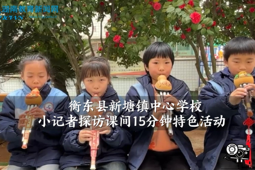 【衡东站】衡东县新塘镇中心学校小记者探访课间15分钟特色活动（小记者 周昱萱 何孜怡 拍摄小记者 胡雨馨 指导教师 谭长清）