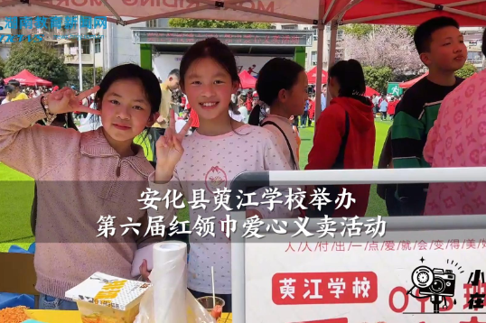 【安化站】萸江学校：第六届红领巾爱心义卖活动成功举办（小记者 李承骏 指导教师 赵艳红）