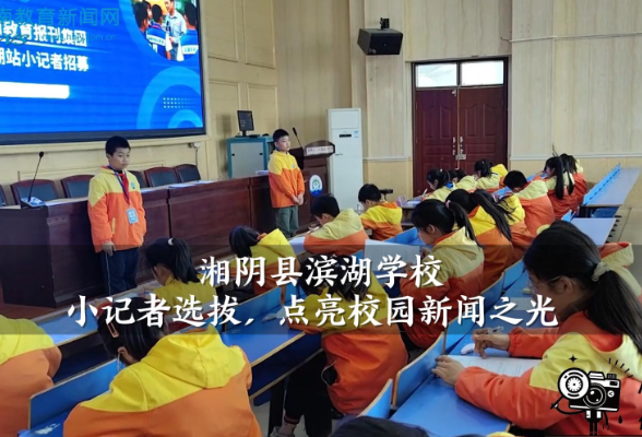 【湘阴站】滨湖学校：小记者选拔，点亮校园新闻之光（小记者 湛奕铭 指导教师 张燕）