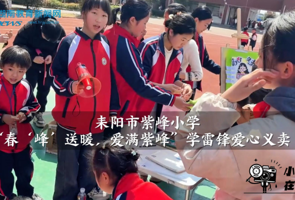 【耒阳站】紫峰小学：“春‘峰’送暖，爱满紫峰”学雷锋爱心义卖（小记者 李尚 指导教师 刘文利 黄鹏）