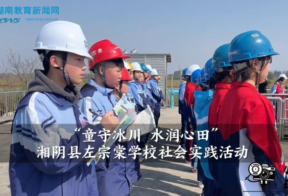 【湘阴站】左宗棠学校“童守冰川 水润心田”社会实践活动（小记者 王梓涵 指导教师 李娟）