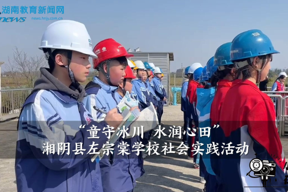 【湘阴站】左宗棠学校“童守冰川 水润心田”社会实践活动（小记者 王梓涵 指导教师 李娟）