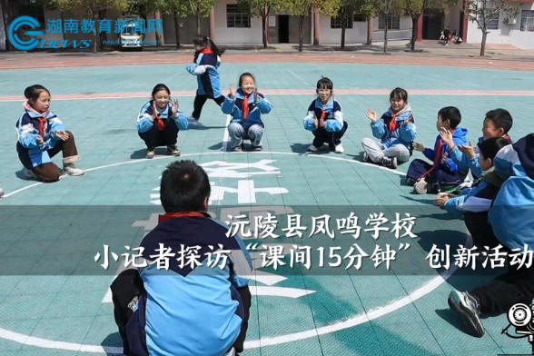 【沅陵站】沅陵县凤鸣学校小记者探访“课间15分”创新活动（小记者 宋若玉 指导教师 石艳 张宇靓）