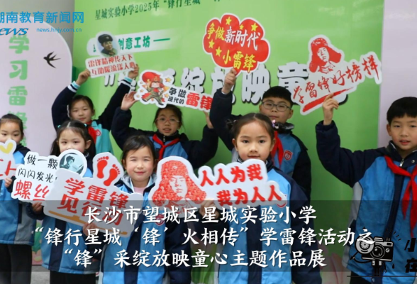 【望城区站】星城实验小学：“锋行星城‘锋’火相传”学雷锋活动之“锋”采绽放映童心主题作品展（小记者 何昱恒 指导教师 王娜 廖灵芝）