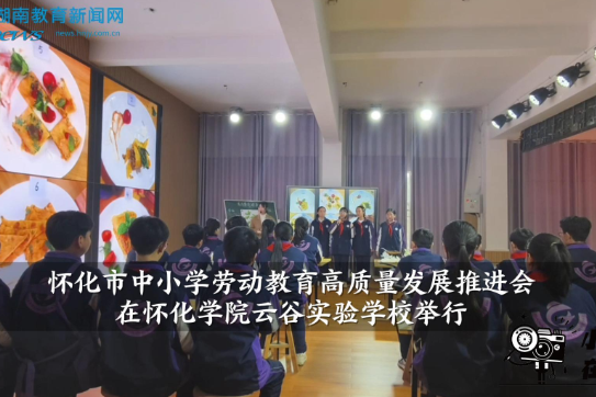 【中方站】怀化市中小学劳动教育高质量发展推进会在怀化学院云谷实验学校举行（小记者 梁然 指导教师 欧阳慧君）