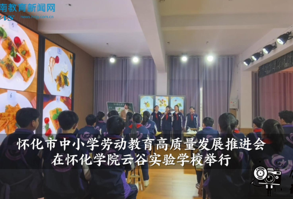 【中方站】怀化市中小学劳动教育高质量发展推进会在怀化学院云谷实验学校举行（小记者 梁然 指导教师 欧阳慧君）