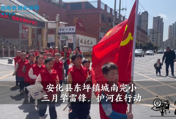【安化站】东坪镇城南完小：三月学雷锋，护河在行动 （小记者 戴宇轩 指导教师 夏柳）