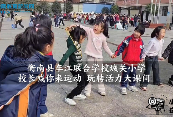 【衡南站】车江联合学校城关小学：校长喊你来运动 玩转活力大课间（小记者 颜思阳 成宇涵 指导教师 蒋心怡 罗银莉）