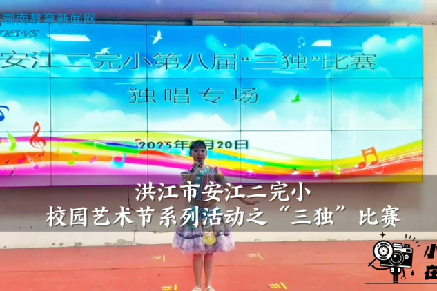 【洪江站】安江二完小开展校园艺术节系列活动之“三独”比赛（小记者 杨蕙姗 指导教师 赵芹 邹秀菊）