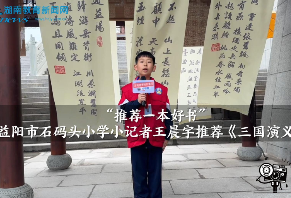 【资阳区站】“推荐一本好书”，益阳市石码头小学小记者王晨宇推荐《三国演义》（指导教师 阳运军 匡平凡）