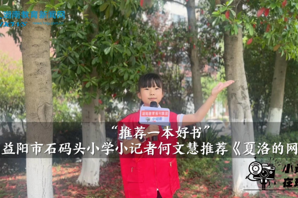 【资阳区站】“推荐一本好书”益阳市石码头小学小记者何文慧推荐《夏洛的网》（指导教师 阳运军 匡平凡 ）
