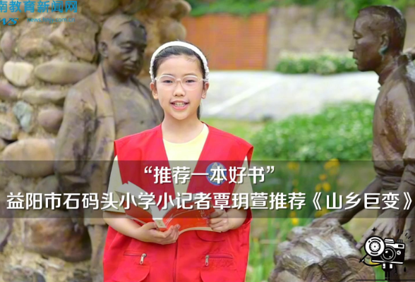 【资阳区站】“推荐一本好书”益阳市石码头小学小记者覃玥萱推荐《山乡巨变》（指导教师 钟国滨 匡平凡）