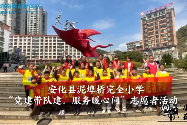 【安化站】泥埠桥完全小学：“党建带队建，服务暖心间”志愿者活动（小记者 唐薇 指导教师 李易洁 刘胜芳）