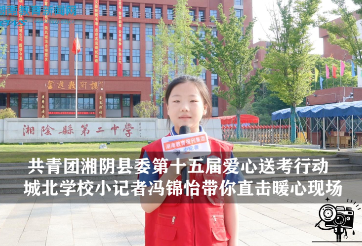 【逐梦同行 直击高考】共青团湘阴县委第十五届爱心送考行动，城北学校小记者冯锦怡带你直击暖心现场（指导教师 王红 龚德佳）