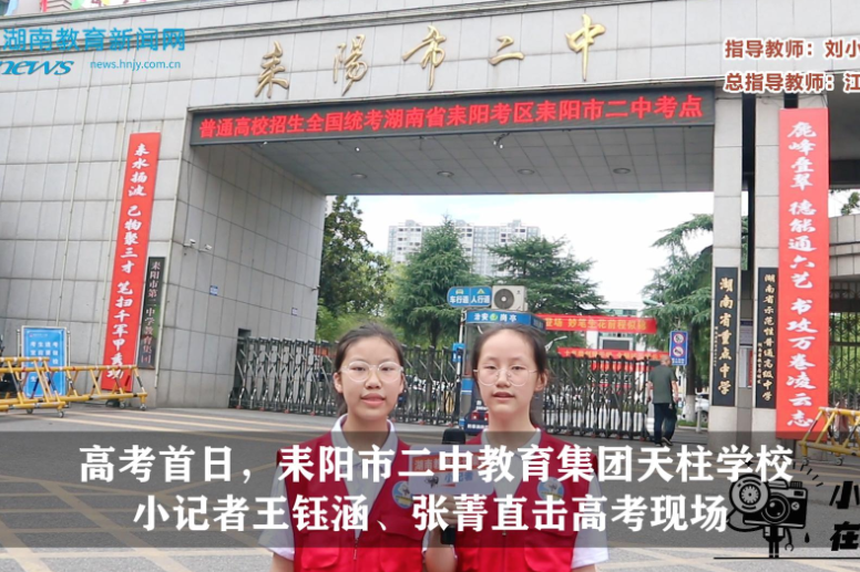 【逐梦同行 直击高考】高考首日，耒阳站天柱学校小记者王钰涵、张菁直击高考现场（指导教师 刘小华）