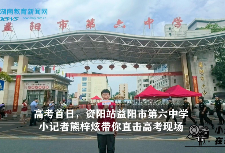 【逐梦同行 直击高考】 高考首日，资阳站益阳市第六中学小记者熊梓炫带你直击高考现场（指导教师 何丹 龚黄青）