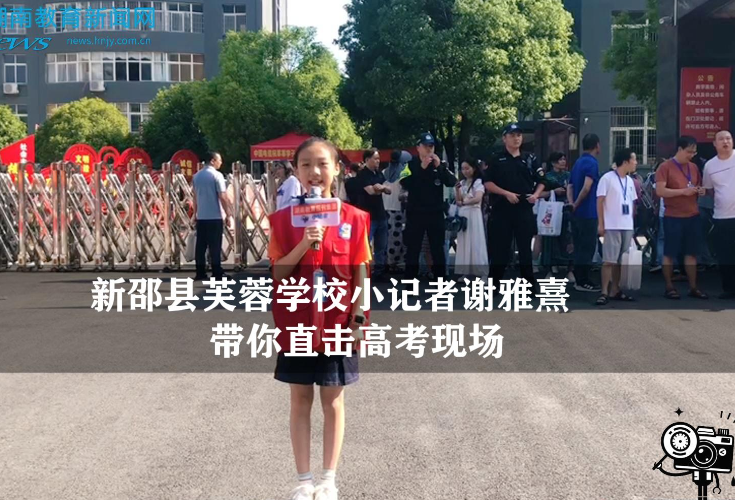 【逐梦同行 直击高考】新邵站芙蓉学校小记者谢雅熹带你直击高考现场（指导教师 吴姝辉 周瑶）
