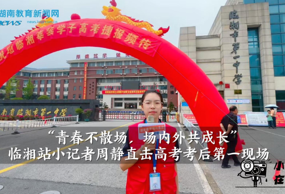 【逐梦同行 直击高考】“青春不散场，场内外共成长”临湘站小记者周静直击高考考后第一现场（指导教师 彭美霞 许靖）