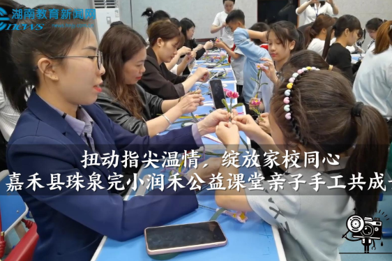 【嘉禾站】嘉禾县珠泉完小：扭动指尖温情，绽放家校同心——润禾公益课堂亲子手工共成长（小记者 肖楚航 指导教师 李朝凤 罗杰尹）