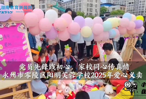 【零陵区站】阳明芙蓉学校“党员先锋践初心，家校同心传真情”爱心义卖（小记者 付懿萱 指导教师 唐春艳 卿梦思）