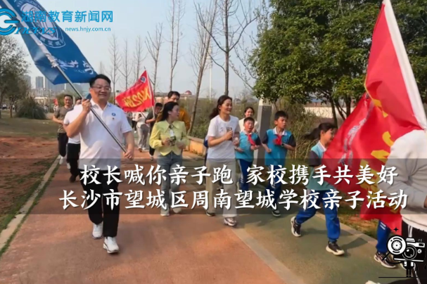 【望城区站】周南望城学校：校长喊你亲子跑 家校携手共美好（小记者 李雨哲 指导教师 吴望宁）