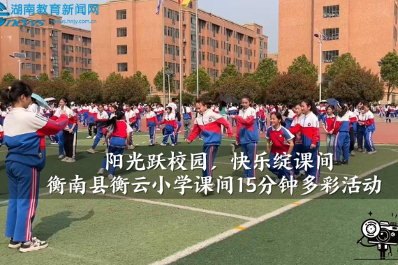 【衡南站】衡南县衡云小学：阳光跃校园，快乐绽课间（小记者 黄业文 指导教师 周萍 谭晶）
