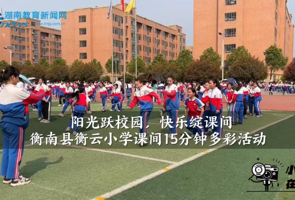 【衡南站】衡南县衡云小学：阳光跃校园，快乐绽课间（小记者 黄业文 指导教师 周萍 谭晶）