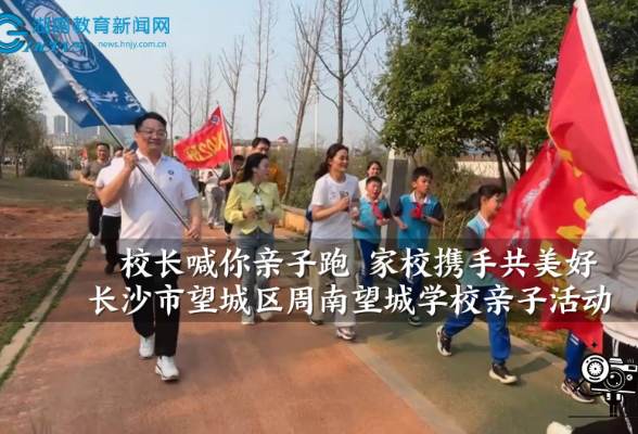 【望城区站】周南望城学校：校长喊你亲子跑 家校携手共美好（小记者 李雨哲 指导教师 吴望宁）