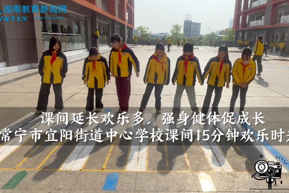【常宁站】宜阳街道中心学校：课间延长欢乐多，强身健体促成长（小记者 邓自轩 指导教师 黄少英 吕雅萍）