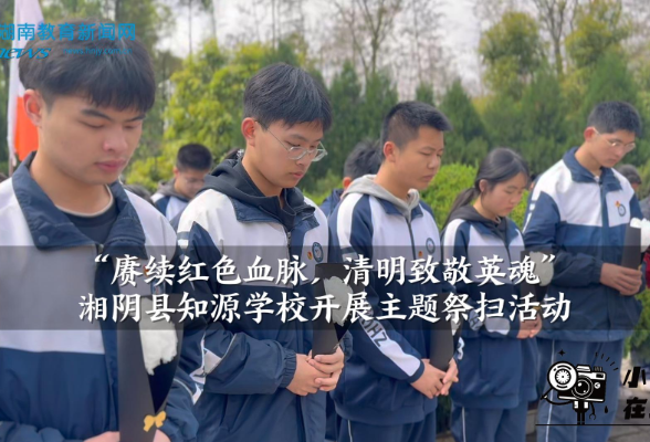 【湘阴站】湘阴县知源学校：“赓续红色血脉，清明致敬英魂”主题祭扫活动（小记者 王羽琪 指导教师 谭婕妤）