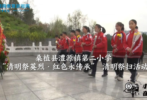 【桑植站】澧源镇第二小学：“清明祭英烈·红色永传承”的清明祭扫活动（小记者 李奕江 罗清晨 指导教师 冯伶燕 涂桂芳）