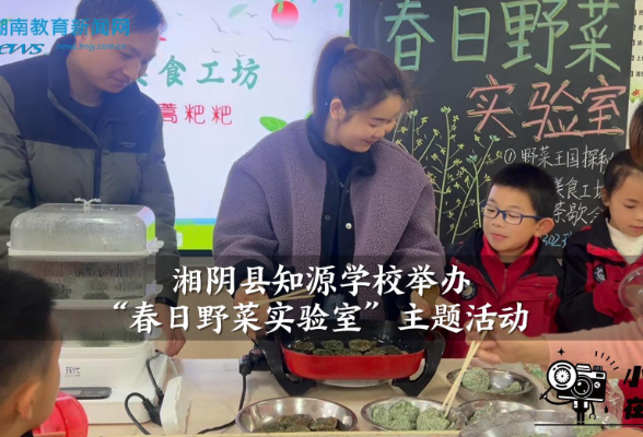 【湘阴站】湘阴县知源学校举办“春日野菜实验室”主题活动（小记者 宋英吉 指导教师 刘溢 邹琼瑶）