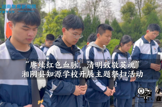 【湘阴站】湘阴县知源学校：“赓续红色血脉，清明致敬英魂”主题祭扫活动（小记者 王羽琪 指导教师 谭婕妤）