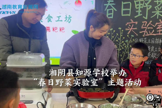 【湘阴站】湘阴县知源学校举办“春日野菜实验室”主题活动（小记者 宋英吉 指导教师 刘溢 邹琼瑶）