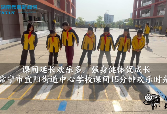 【常宁站】宜阳街道中心学校：课间延长欢乐多，强身健体促成长（小记者 邓自轩 指导教师 黄少英 吕雅萍）