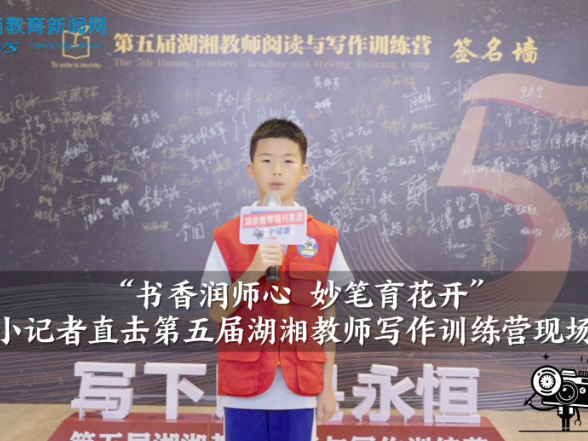  书香润师心 妙笔育花开，湖南教育报刊集团小记者直击第五届湖湘教师写作训练营现场（小记者 廖家瑞 指导教师 龚恋芬 欧阳文）