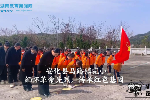 【安化站】马路镇完小：缅怀革命先烈，传承红色基因（小记者 熊哲昊 指导教师 邓洁）