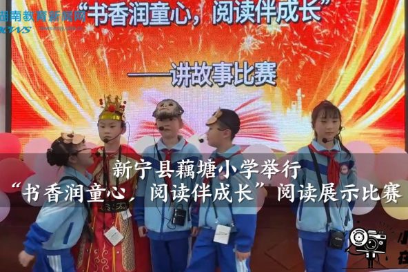 【新宁站】藕塘小学举行“书香润童心，阅读伴成长”阅读展示比赛（小记者 王宁佳 指导教师 肖秀梅 伍艳辉）