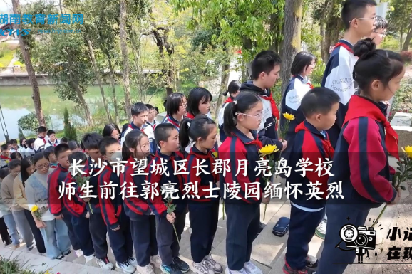 【望城区站】长郡月亮岛学校师生前往郭亮烈士陵园缅怀英烈（小记者 朱忆琳 指导教师 颜翊 姚孟沅）