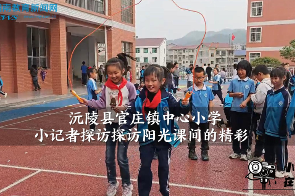 【沅陵站】官庄镇中心小学小记者探访探访阳光课间的精彩（小记者 黄柏蓉 指导教师 黄江怡）